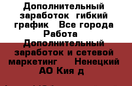 Дополнительный заработок, гибкий график - Все города Работа » Дополнительный заработок и сетевой маркетинг   . Ненецкий АО,Кия д.